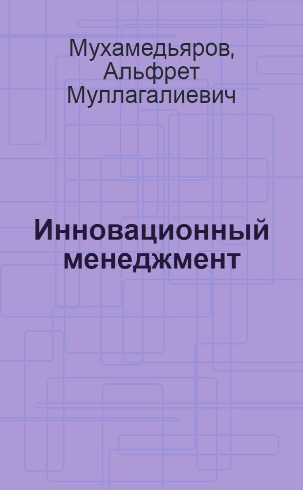Инновационный менеджмент : учебное пособие : для студентов высших учебных заведений, обучающихся по специальности 061100 "Менеджмент организации"