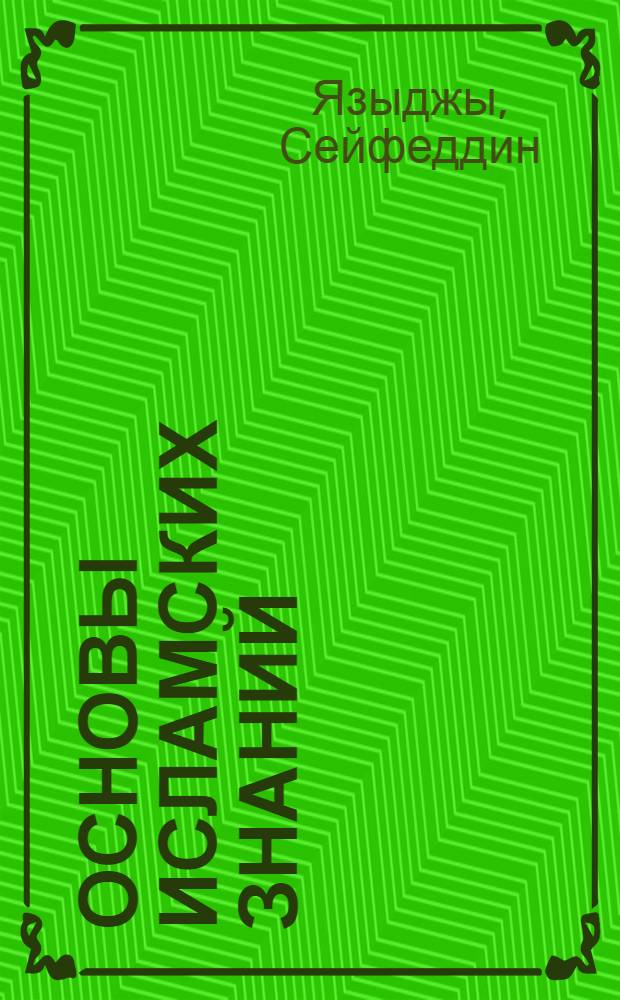 Основы исламских знаний : вероучение, поклонение, нравственность