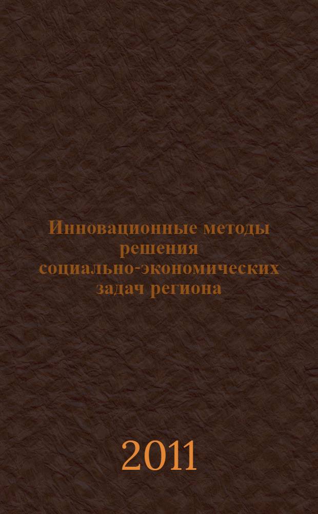 Инновационные методы решения социально-экономических задач региона : материалы Региональной научно-практической конференции студентов и молодых ученых (г. Курск, 30 марта 2011 г.)