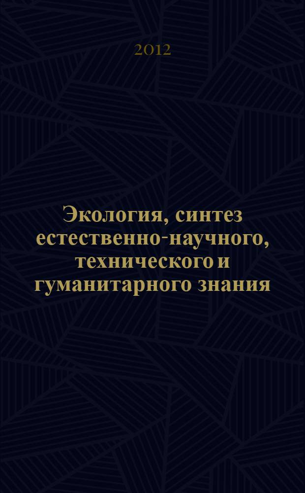Экология, синтез естественно-научного, технического и гуманитарного знания : сборник научных трудов по материалам II Всероссийского научно-практического форума, Саратов, 6-11 октября 2011 года