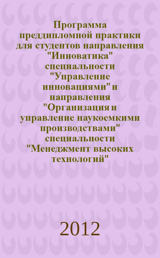 Программа преддипломной практики для студентов направления "Инноватика" специальности "Управление инновациями" и направления "Организация и управление наукоемкими производствами" специальности "Менеджмент высоких технологий"
