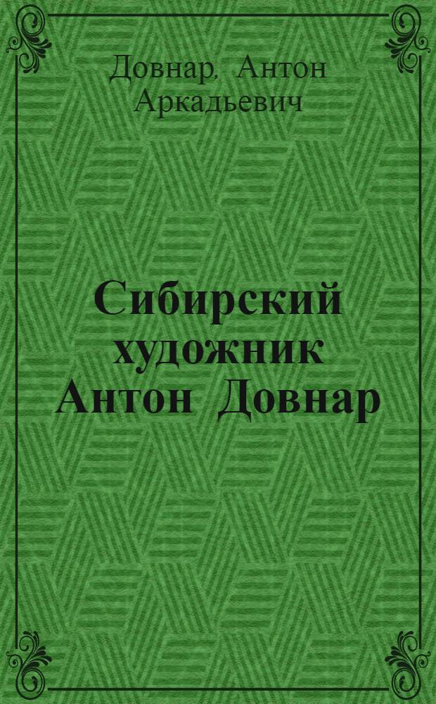 Сибирский художник Антон Довнар : альбом-монография : 75летию мастера посвящается