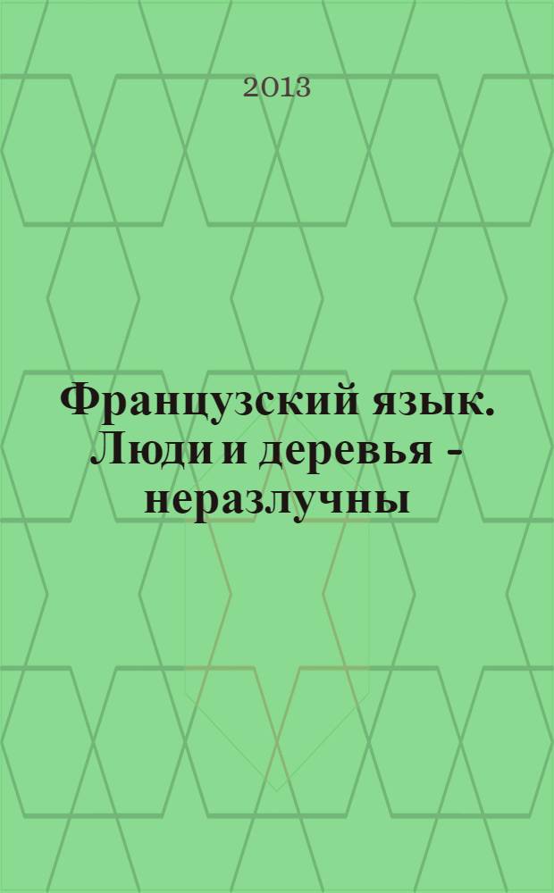 Французский язык. Люди и деревья - неразлучны : Hommes et arbres, les ins\u00E9parables ; методические указания для обучения профессионально-ориентированному чтению и переводу студентов направлений подготовки 230200, 230400, 250100, 250700, и специальностей 230201, 250201, 250203, 250700