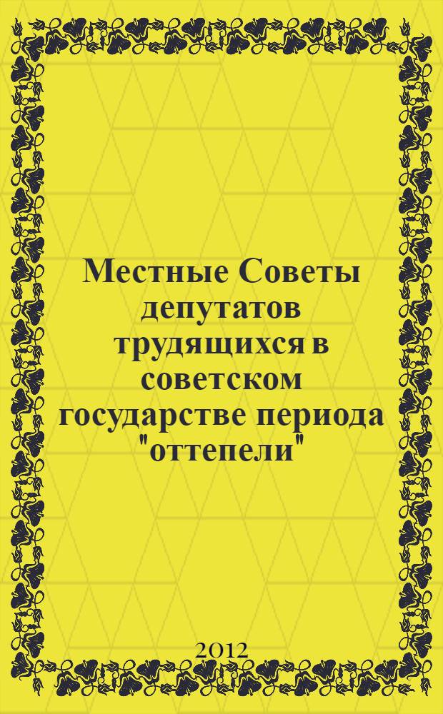 Местные Советы депутатов трудящихся в советском государстве периода "оттепели" (1953-1964 гг.): историко-правовое исследование