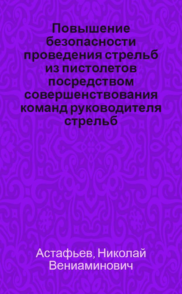 Повышение безопасности проведения стрельб из пистолетов посредством совершенствования команд руководителя стрельб : учебно-методическое пособие