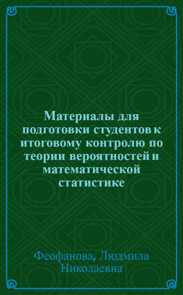 Материалы для подготовки студентов к итоговому контролю по теории вероятностей и математической статистике : учебное пособие