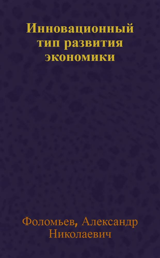 Инновационный тип развития экономики : учебник для студентов вузов, обучающихся по экономическим специальностям и направлениям