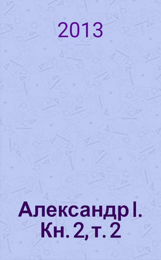 Александр I. Кн. 2, т. 2 (гл. IX-XXII), т. 3