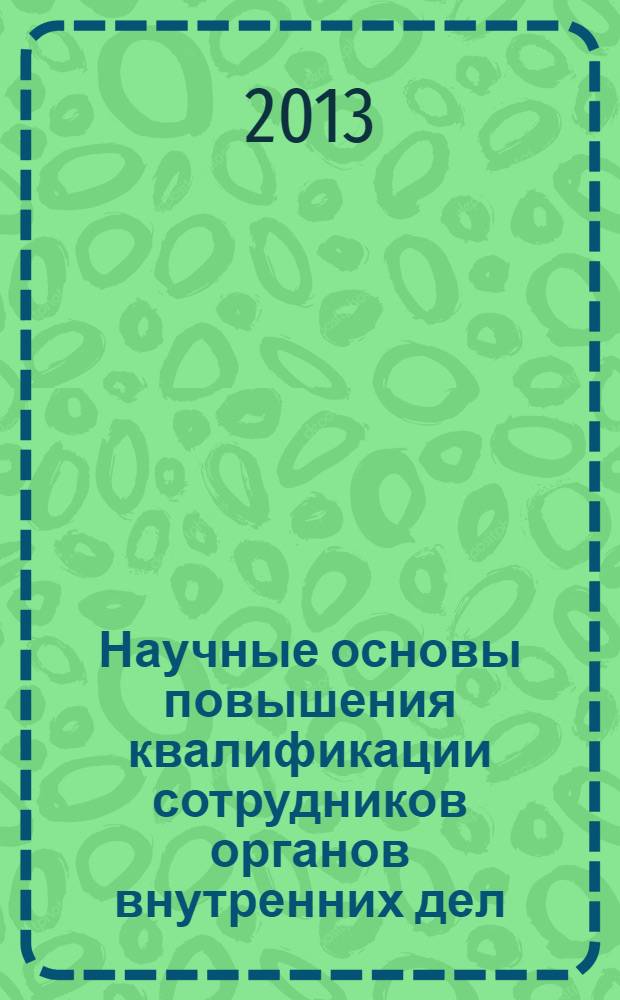 Научные основы повышения квалификации сотрудников органов внутренних дел : сборник статей участников итоговой научно-практической конференции профессорско-преподавательского состава Тюменского института повышения квалификации сотрудников МВД России (8 февраля 2013 г.)