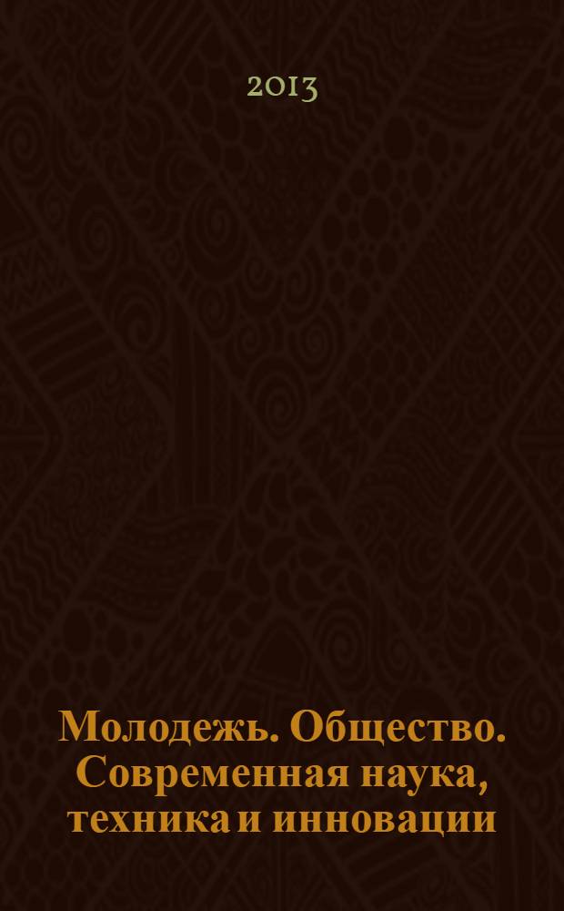 Молодежь. Общество. Современная наука, техника и инновации = Youth. Society. Modern science, technologies & innovations : материалы XII Международной научной конференции бакалавров, магистрантов и аспирантов (16 мая 2013, г. Красноярск)
