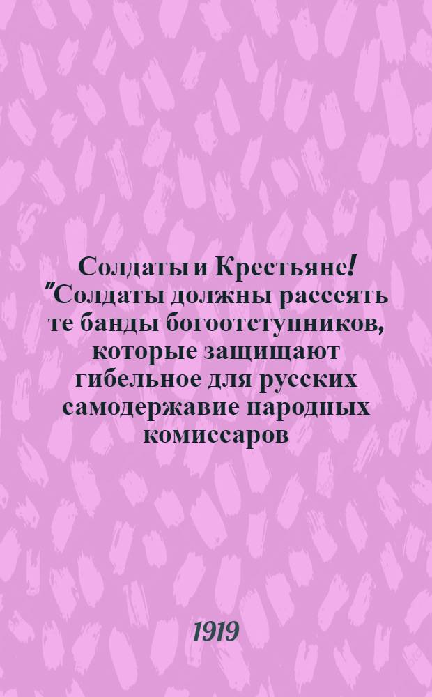 Солдаты и Крестьяне! "Солдаты должны рассеять те банды богоотступников, которые защищают гибельное для русских самодержавие народных комиссаров..."
