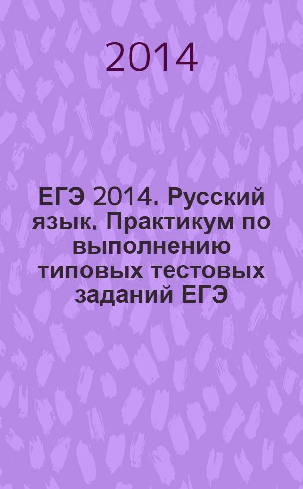 ЕГЭ 2014. Русский язык. Практикум по выполнению типовых тестовых заданий ЕГЭ