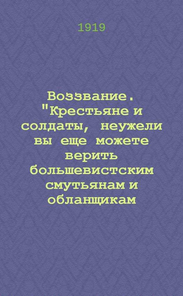 Воззвание. "Крестьяне и солдаты, неужели вы еще можете верить большевистским смутьянам и обланщикам..."