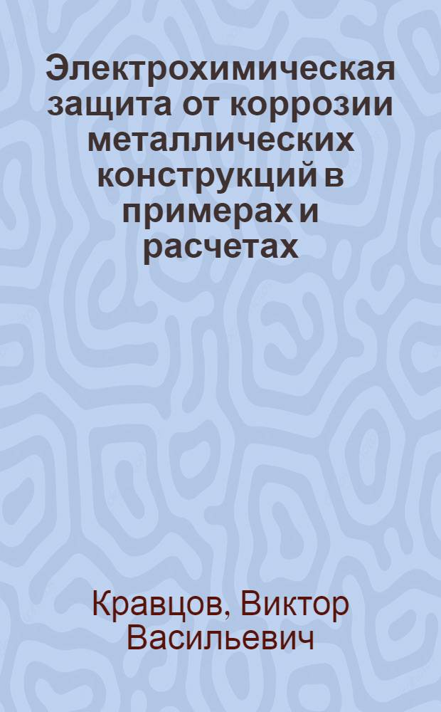 Электрохимическая защита от коррозии металлических конструкций в примерах и расчетах : учебное пособие