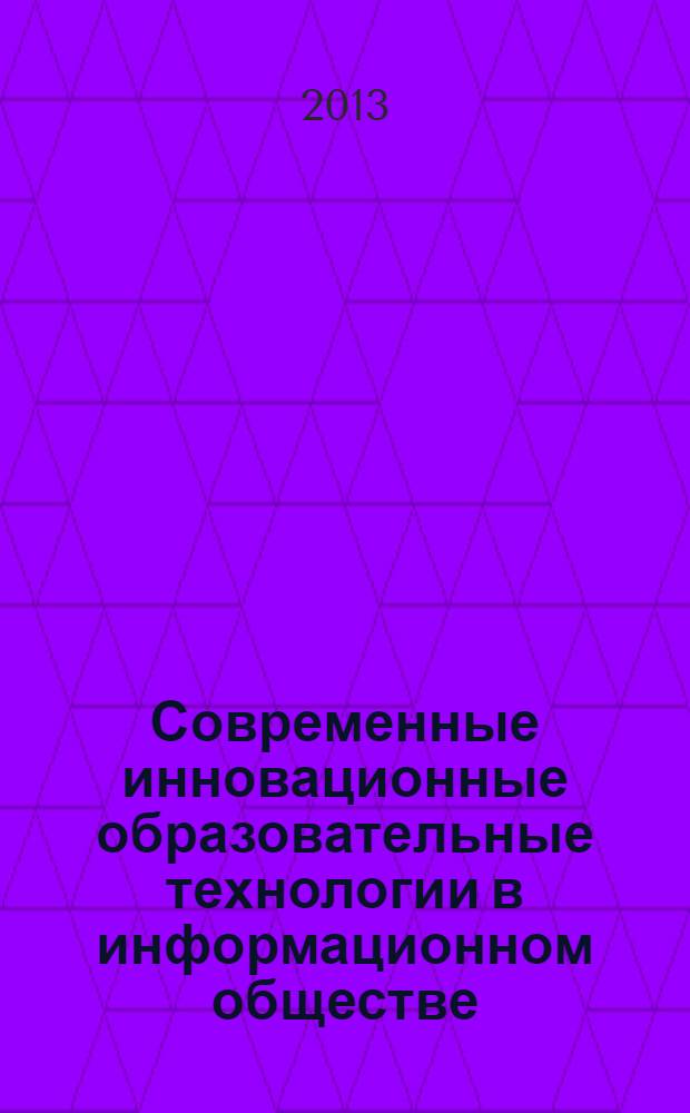 Современные инновационные образовательные технологии в информационном обществе : материалы V Международной заочной научно-методической конференции, 30 апреля 2013 г
