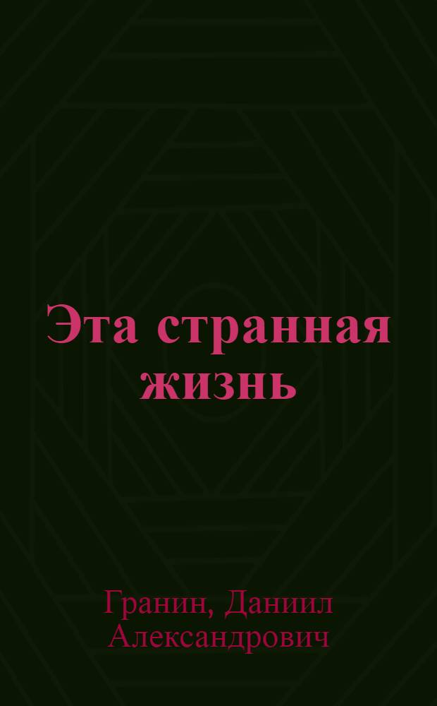 Эта странная жизнь : о жизни биолога Александра Любищева