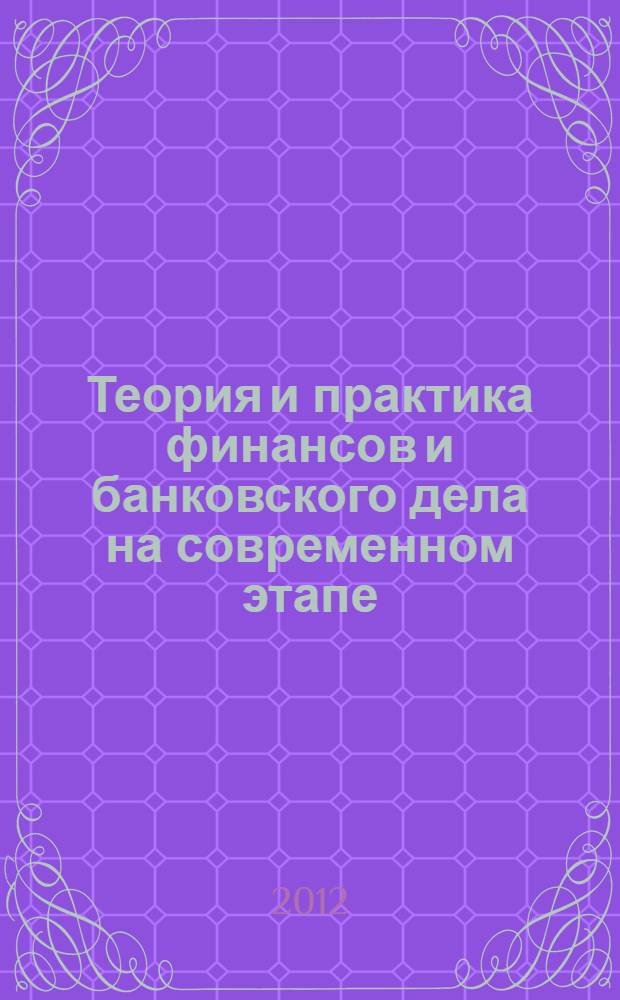 Теория и практика финансов и банковского дела на современном этапе : материалы XIII межвузовской конференции, 6-7 декабря 2011 года