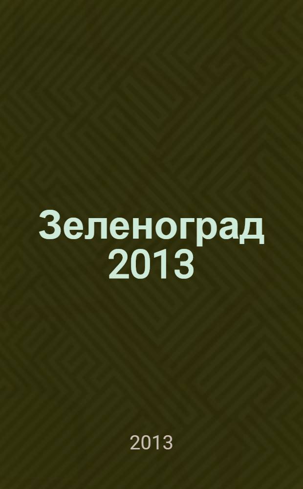 Зеленоград 2013 : справочник : телефоны, адреса, графики работы, электронные адреса, схемы микрорайонов