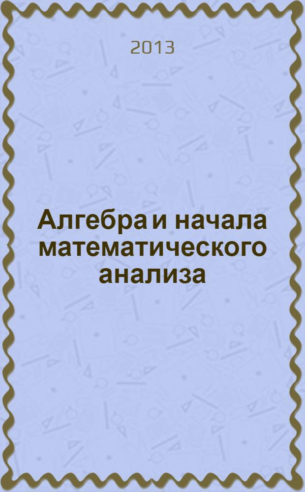 Алгебра и начала математического анализа : 10 класс в 2 ч. Ч. 2 : Задачник для учащихся общеобразовательных учреждений (профильный уровень)