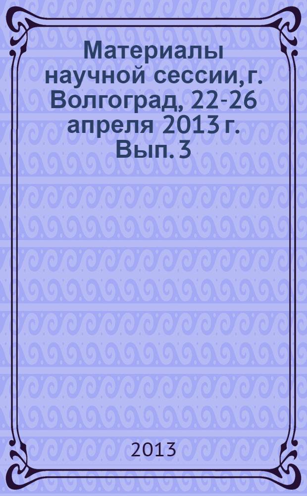 Материалы научной сессии, г. Волгоград, 22-26 апреля 2013 г. Вып. 3 : Мировая экономика и финансы