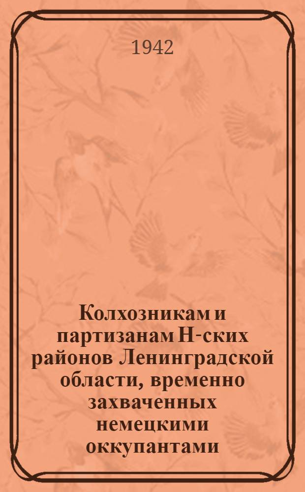Колхозникам и партизанам Н-ских районов Ленинградской области, временно захваченных немецкими оккупантами. "Скупые слова газетной телеграммы поведали нам о вашем героическом подвиге..."