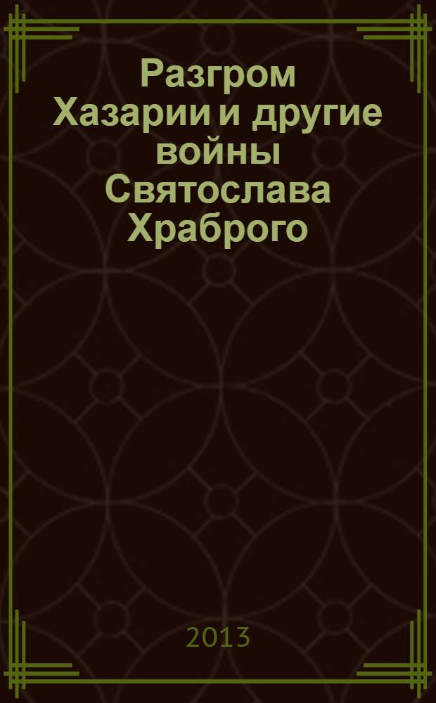 Разгром Хазарии и другие войны Святослава Храброго