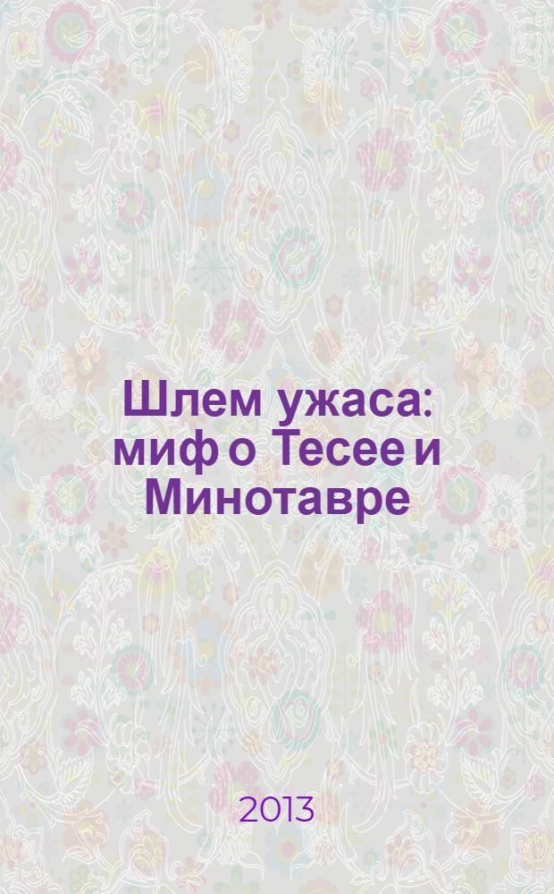 Шлем ужаса: миф о Тесее и Минотавре : роман
