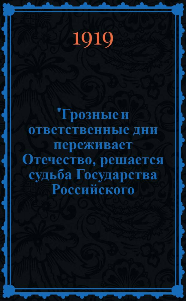 "Грозные и ответственные дни переживает Отечество, решается судьба Государства Российского...", Г. Омск, Августа 27 дня 1919 года : Объявляю копию телеграммы, полученной мною от начальника Штаба Округа Генерал-Майора Вагина
