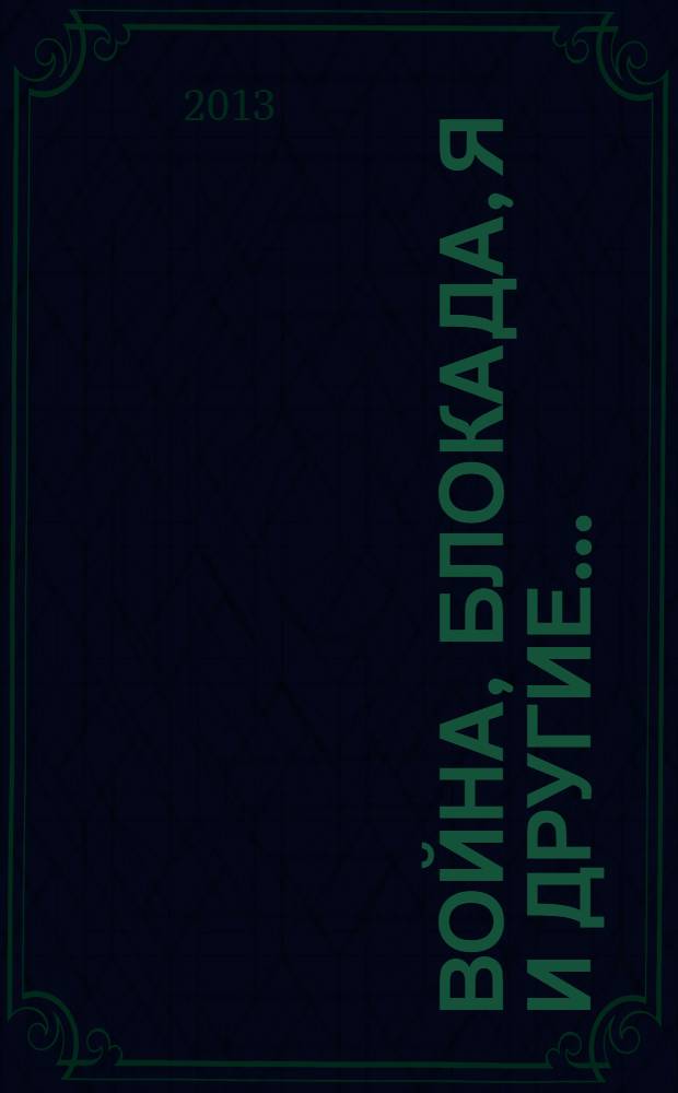 Война, блокада, я и другие.. : мемуары ребенка войны