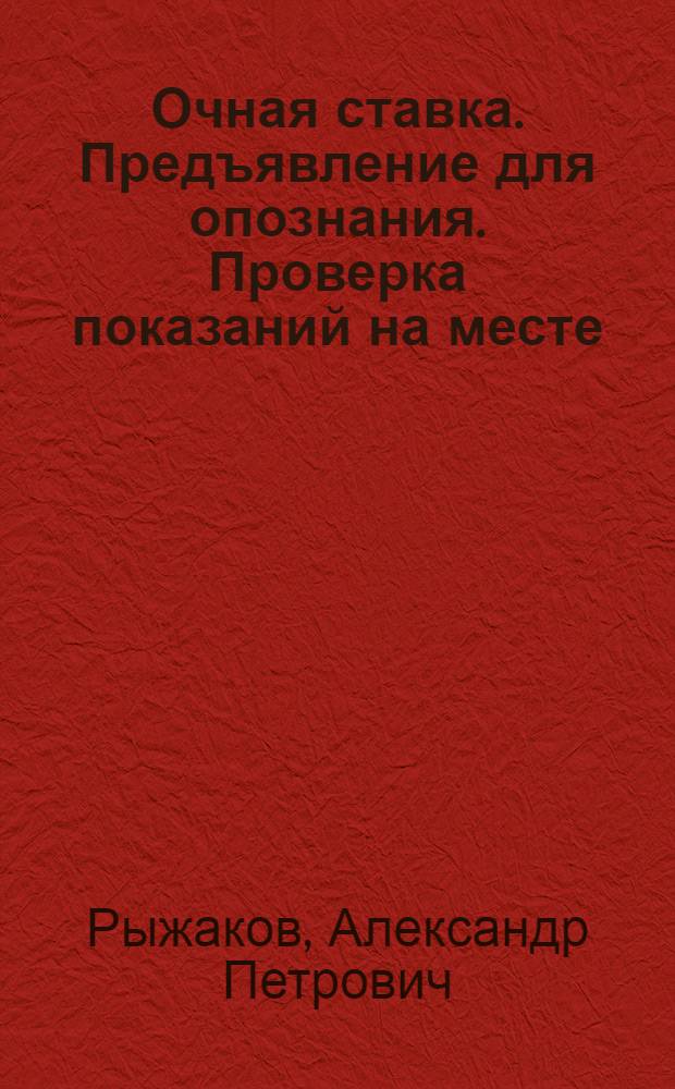 Очная ставка. Предъявление для опознания. Проверка показаний на месте: основания и порядок производства