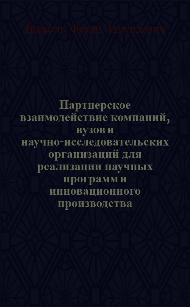 Партнерское взаимодействие компаний, вузов и научно-исследовательских организаций для реализации научных программ и инновационного производства : методическое пособие по прикладной социологии для социологических факультетов университетов
