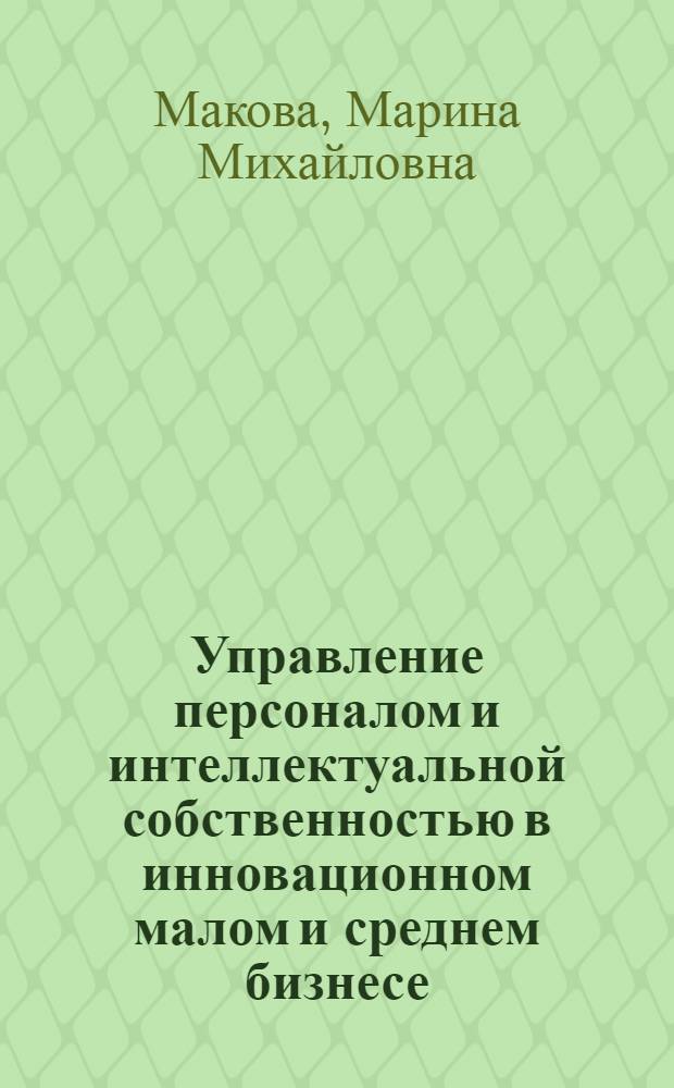 Управление персоналом и интеллектуальной собственностью в инновационном малом и среднем бизнесе : учебно-методический комплекс : образовательная программа по подготовке инновационно-ориентированных кадров для малого и среднего инновационного предпринимательства
