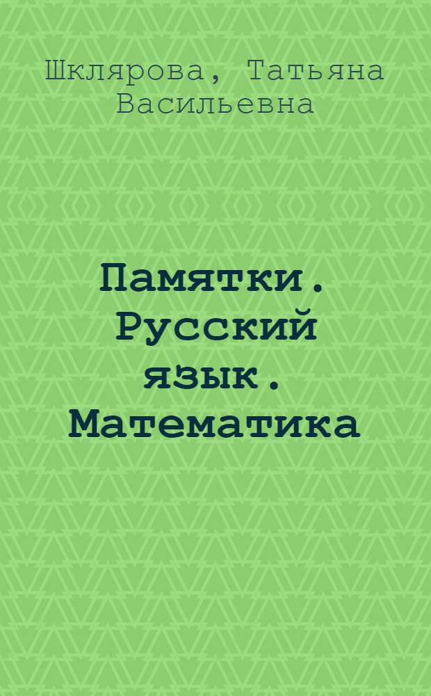 Памятки. Русский язык. Математика : справочные таблицы и алгоритмы действий : 1-5 классы : справочное пособие для детей 7-11 лет