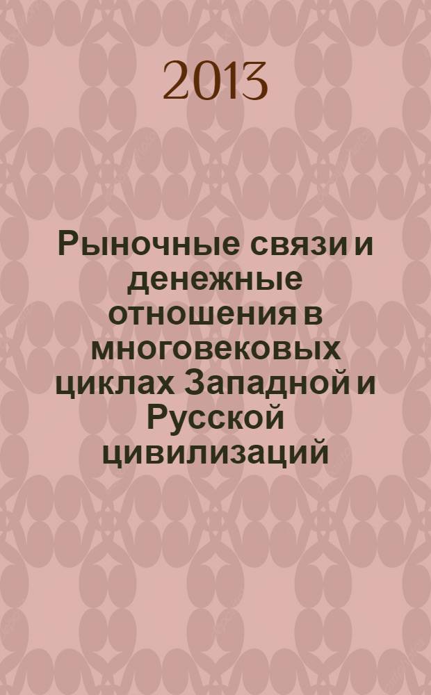 Рыночные связи и денежные отношения в многовековых циклах Западной и Русской цивилизаций : ретроспектива в 2 кн. Кн. 1 : Рыночные связи и деньги в многовековых циклах цивилизаций и их развитие в Западном обществе