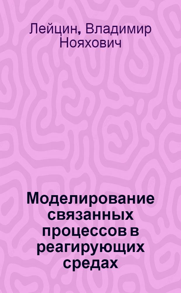 Моделирование связанных процессов в реагирующих средах : монография