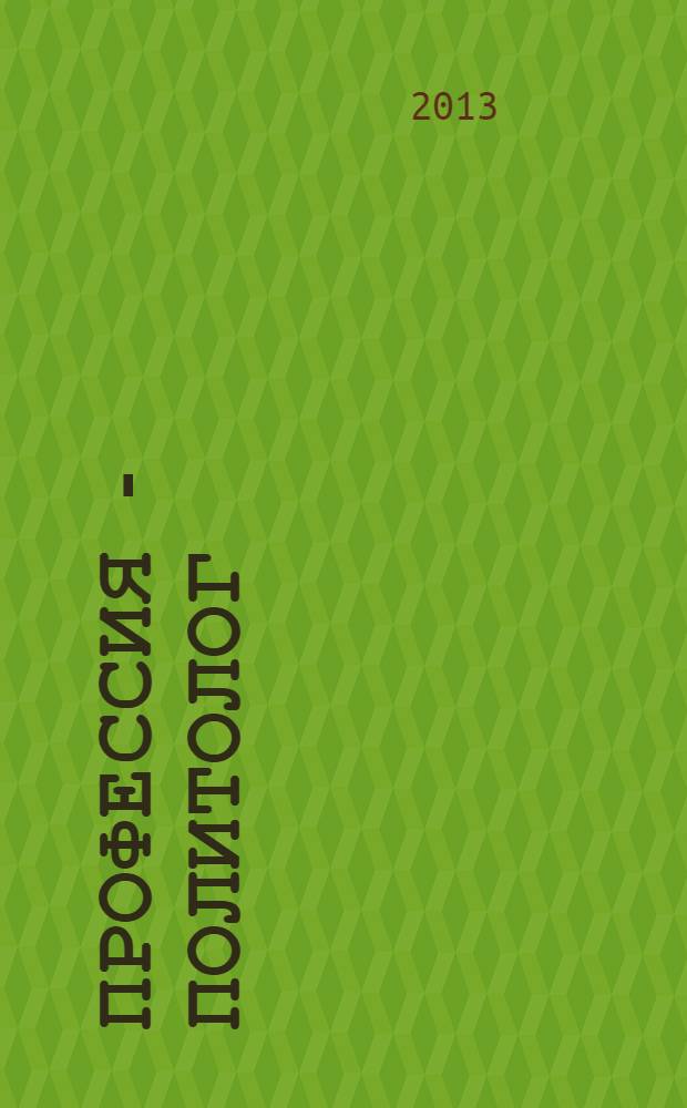 Профессия - политолог : русский язык в учебно-профессиональной сфере : первый сертификационный уровень : профессиональные модули "Международные отношения", "Политология" : учебное пособие для студентов-иностранцев
