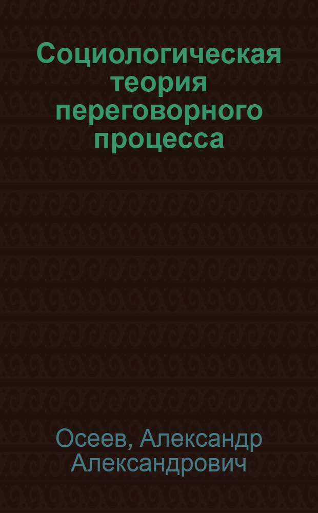Социологическая теория переговорного процесса : переговоры как способ предотвращения и разрешения конфликтов: методы ведения деловых переговоров : учебное пособие : для студентов и магистров , обучающимся по специальностям: Социология (040201), Менеджмент организации (061100), Маркетинг (061500)