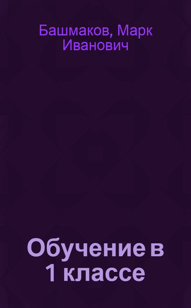 Обучение в 1 классе : по учебнику "Математика" М. И. Башмакова, М. Г. Нефедовой : программа, тематическое планирование, методические рекомендации