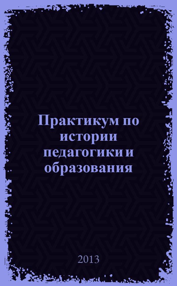 Практикум по истории педагогики и образования : электронное учебное пособие для студентов очного и заочного отделений
