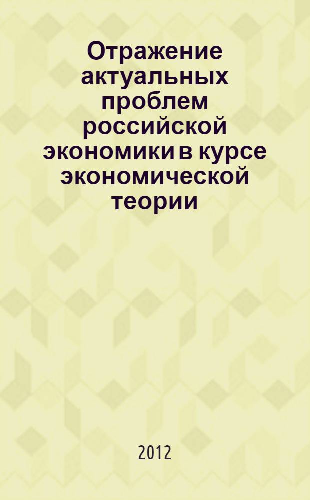 Отражение актуальных проблем российской экономики в курсе экономической теории : учебное пособие для аспирантов экономических специальностей ИЭФ, ИУИТ и студентов экономических специальностей. Ч. 2-3