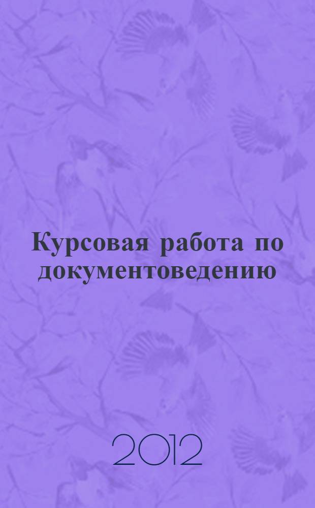 Курсовая работа по документоведению : методические рекомендации для студентов, обучающихся по специальности 032001б 65 (359800) "Документоведение и документационное обеспечение управления" очной и зачной форм обучения