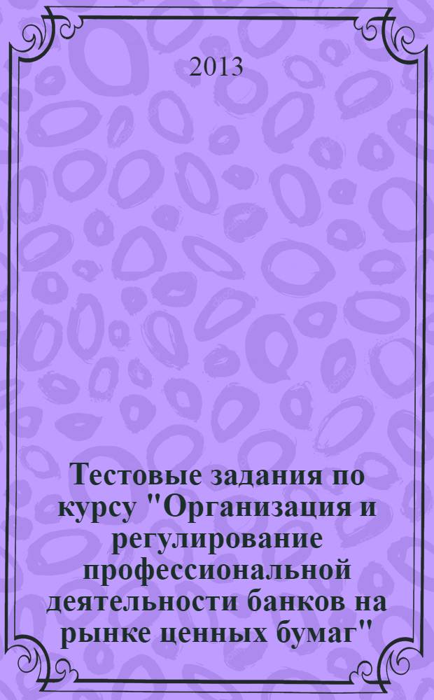 Тестовые задания по курсу "Организация и регулирование профессиональной деятельности банков на рынке ценных бумаг"