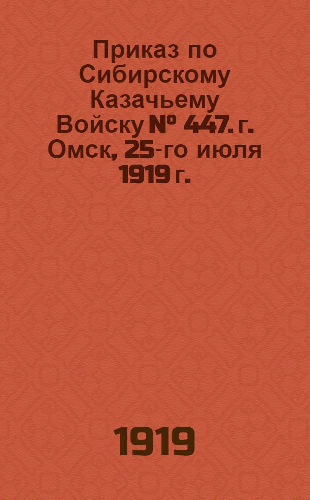 Приказ по Сибирскому Казачьему Войску N° 447. г. Омск, 25-го июля 1919 г.