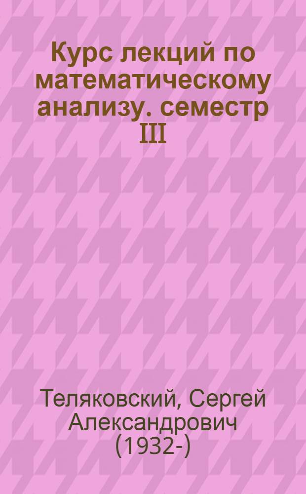 Курс лекций по математическому анализу. семестр III : читавшийся студентам второго курса механико-математического факультета МГУ в 1996-2006 годах