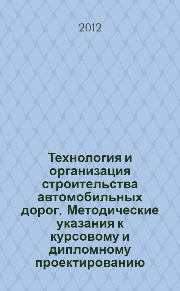 Технология и организация строительства автомобильных дорог. Методические указания к курсовому и дипломному проектированию. В двух частях. Часть 2. Технология строительства дорожных одежд