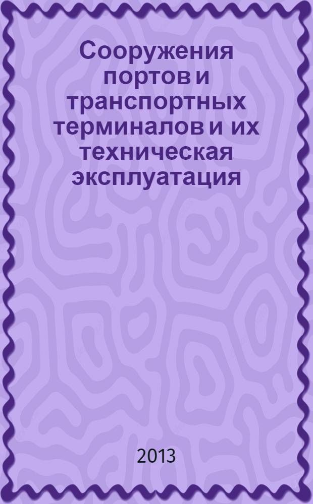 Сооружения портов и транспортных терминалов и их техническая эксплуатация : учебное пособие : по специальности 150900 (190602.65) - Эксплуатация перегрузочного оборудования портов и транспортных терминалов направления подготовки 653600 (190600.65) - Эксплуатация наземного транспорта и транспортного оборудования