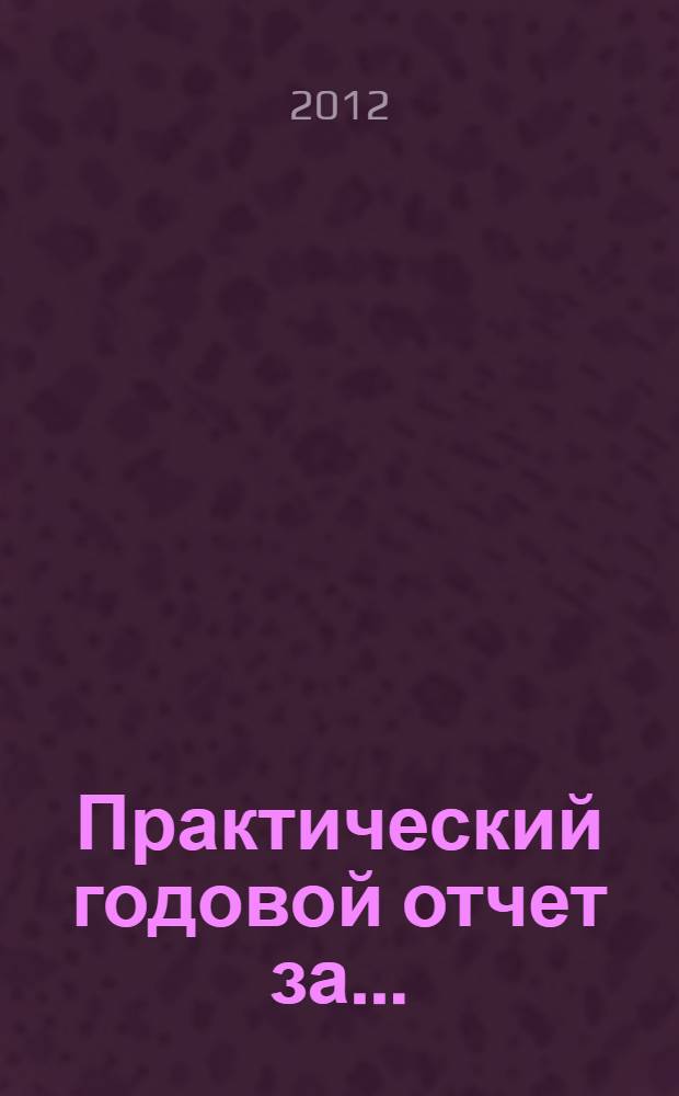 Практический годовой отчет за ... : практическое пособие : изменения в законодательстве и практика составления отчетности в программах "1С"
