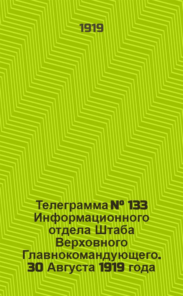 Телеграмма N&deg; 133 Информационного отдела Штаба Верховного Главнокомандующего. 30 Августа 1919 года