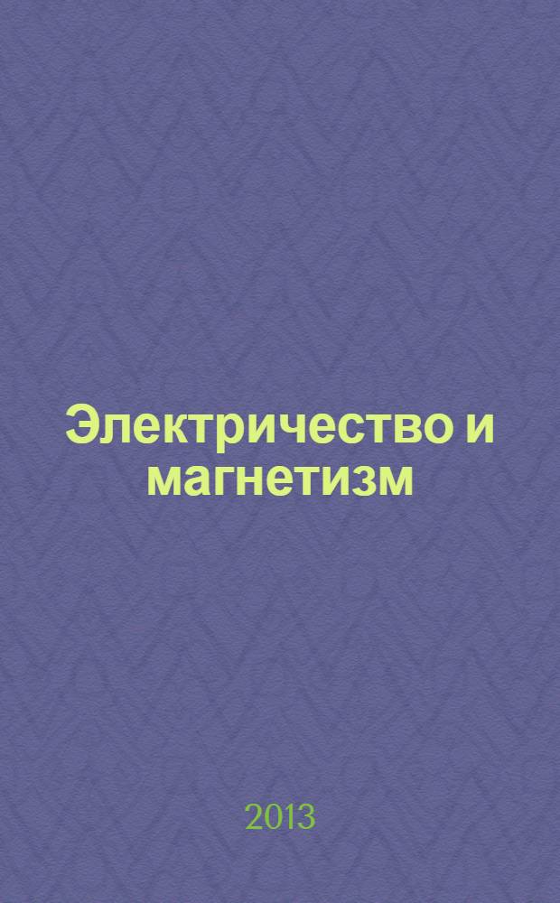 Электричество и магнетизм : учебное пособие для студентов вузов, обучающихся по техническим направлениям и специальностям бакалвриата всех форм обучения