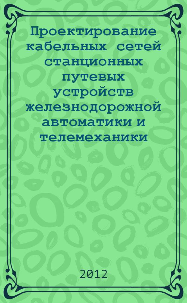 Проектирование кабельных сетей станционных путевых устройств железнодорожной автоматики и телемеханики : методические указания для студентов специальности "Автоматика и телемеханика на железнодорожном транспорте